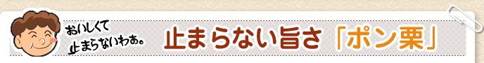 止まらない旨さ「ポン栗」