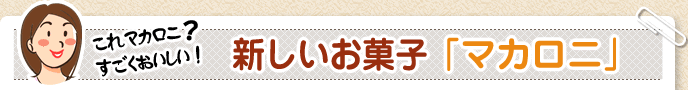 新しいお菓子「マカロニ」
