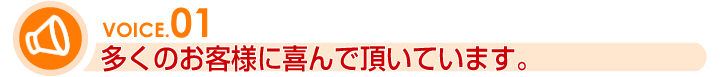 多くのお客様に喜んで頂いています。